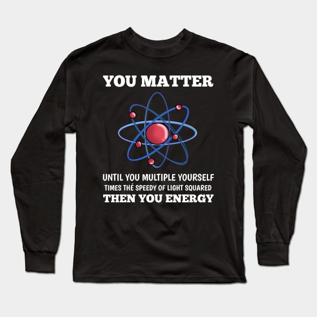 You Matter You Energy Funny  Lover  Physics Long Sleeve T-Shirt by houssem